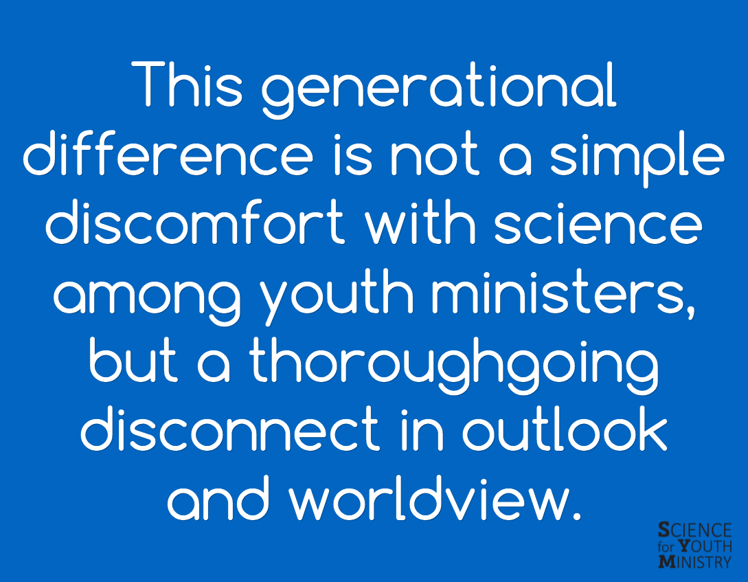 This generational difference is not a simple discomfort with science among youth ministers, but a thoroughgoing disconnect in outlook and worldview - Science for Youth Ministry